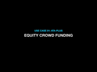 USE CASE 01: ATA-PLUS
EQUITY CROWD FUNDING
 