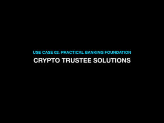 USE CASE 02: PRACTICAL BANKING FOUNDATION
CRYPTO TRUSTEE SOLUTIONS
 
