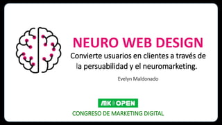 NEURO WEB DESIGN
Convierte usuarios en clientes a través de
la persuabilidad y el neuromarketing.
Evelyn Maldonado
CONGRESO DE MARKETING DIGITAL
 