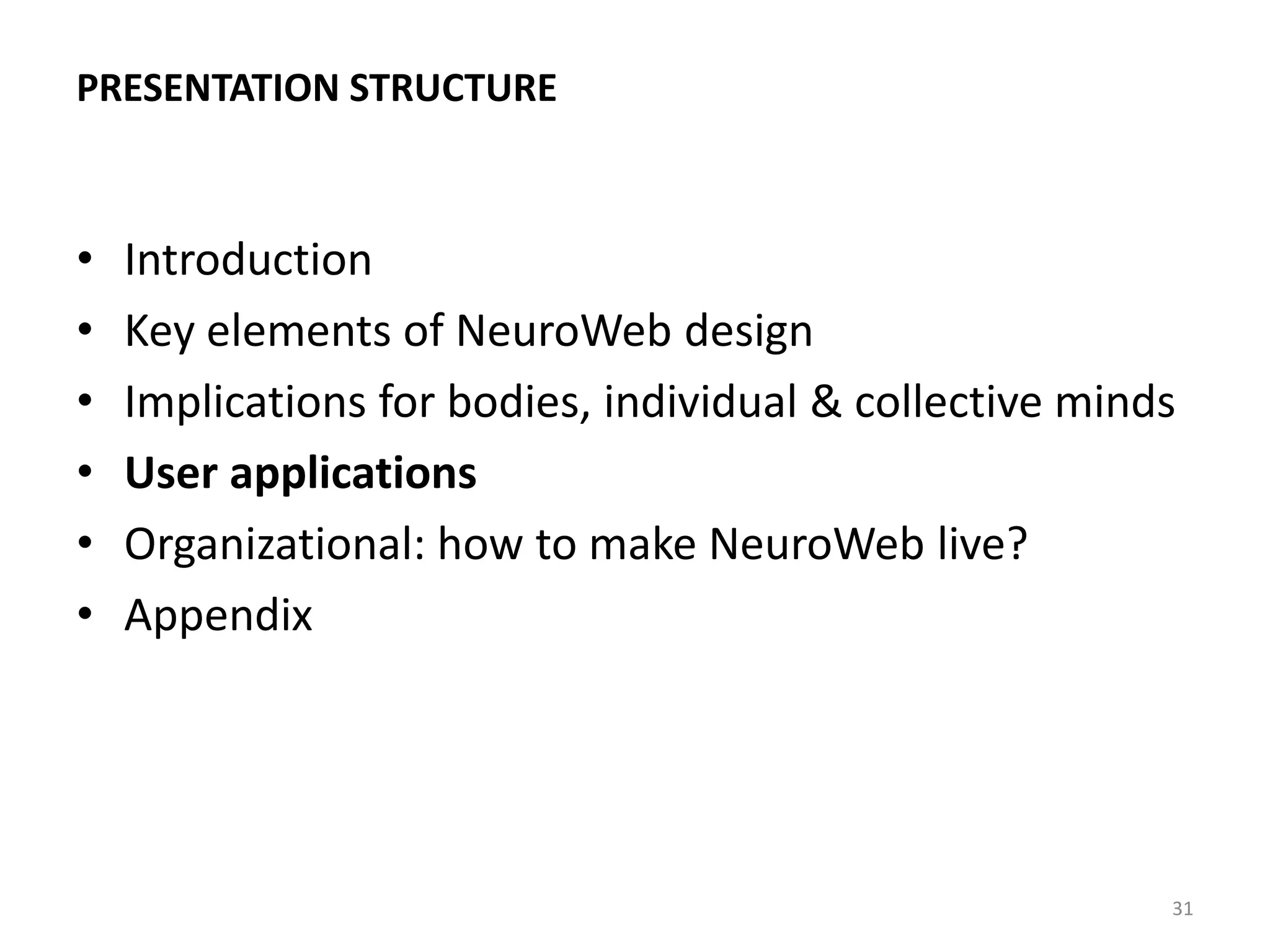 PRESENTATION STRUCTURE
• Introduction
• Key elements of NeuroWeb design
• Implications for bodies, individual & collective minds
• User applications
• Organizational: how to make NeuroWeb live?
• Appendix
31
 