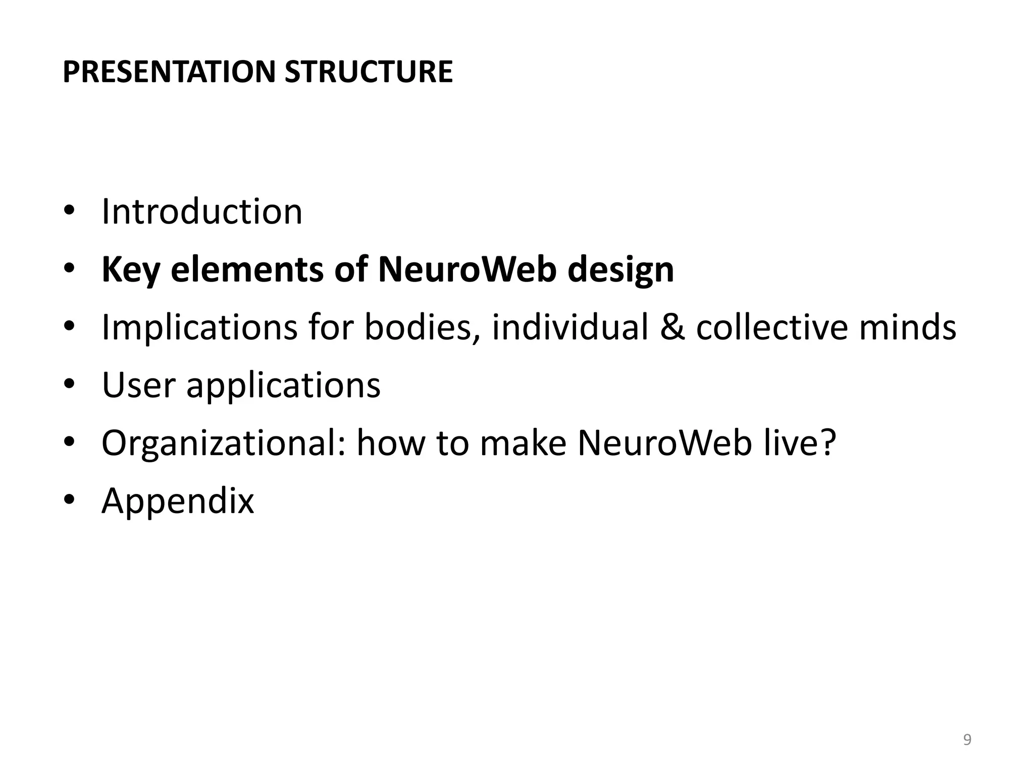 PRESENTATION STRUCTURE
• Introduction
• Key elements of NeuroWeb design
• Implications for bodies, individual & collective minds
• User applications
• Organizational: how to make NeuroWeb live?
• Appendix
9
 