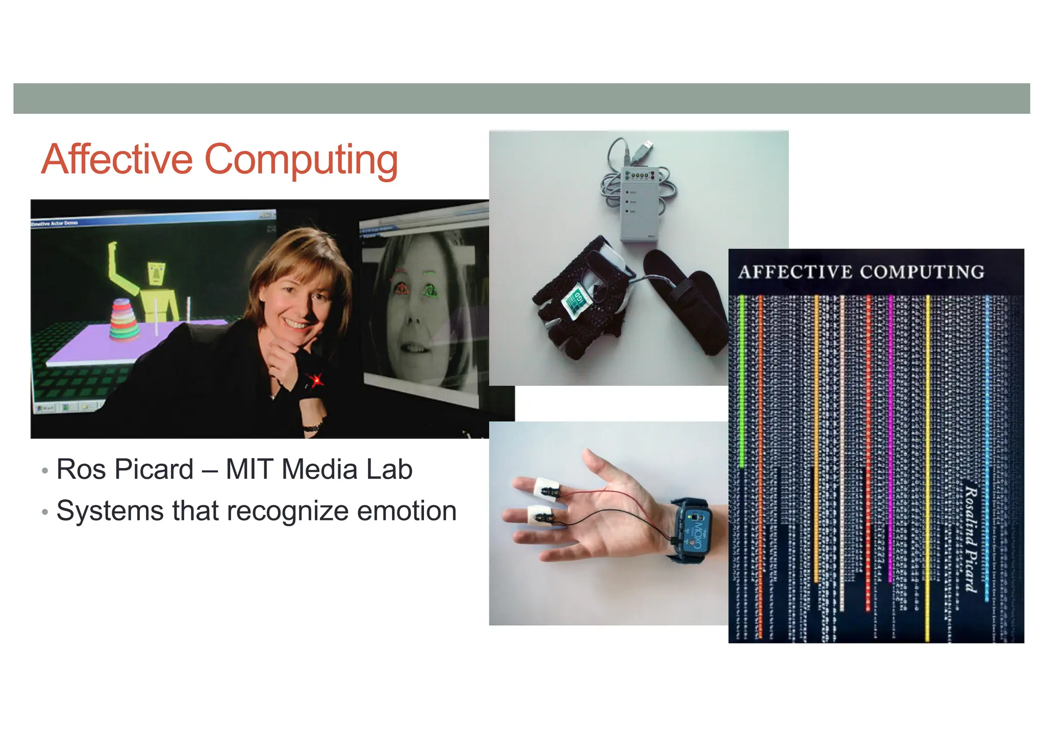 Affective Computing
• Ros Picard – MIT Media Lab
• Systems that recognize emotion
 