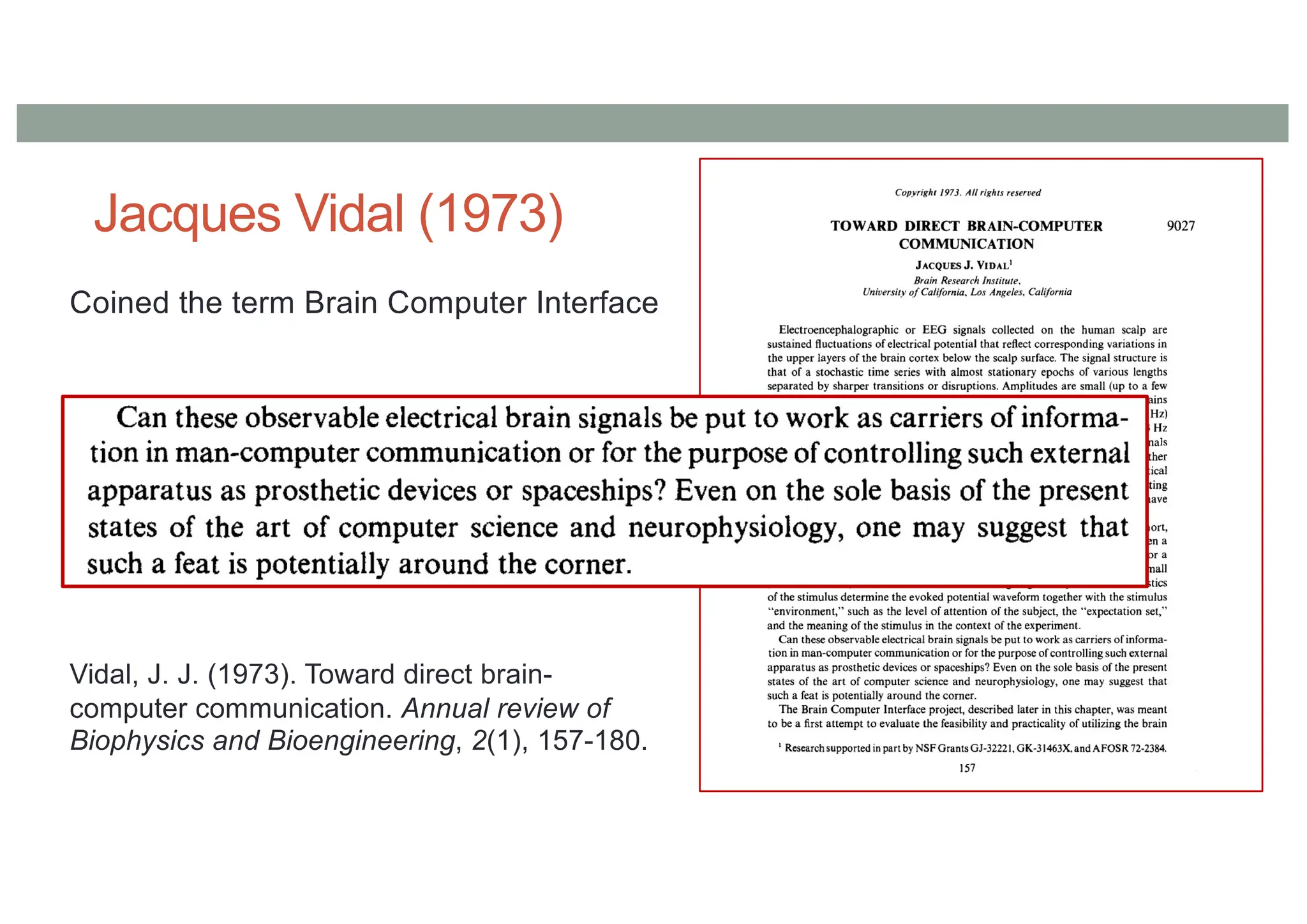 Jacques Vidal (1973)
Vidal, J. J. (1973). Toward direct brain-
computer communication. Annual review of
Biophysics and Bioengineering, 2(1), 157-180.
Coined the term Brain Computer Interface
 