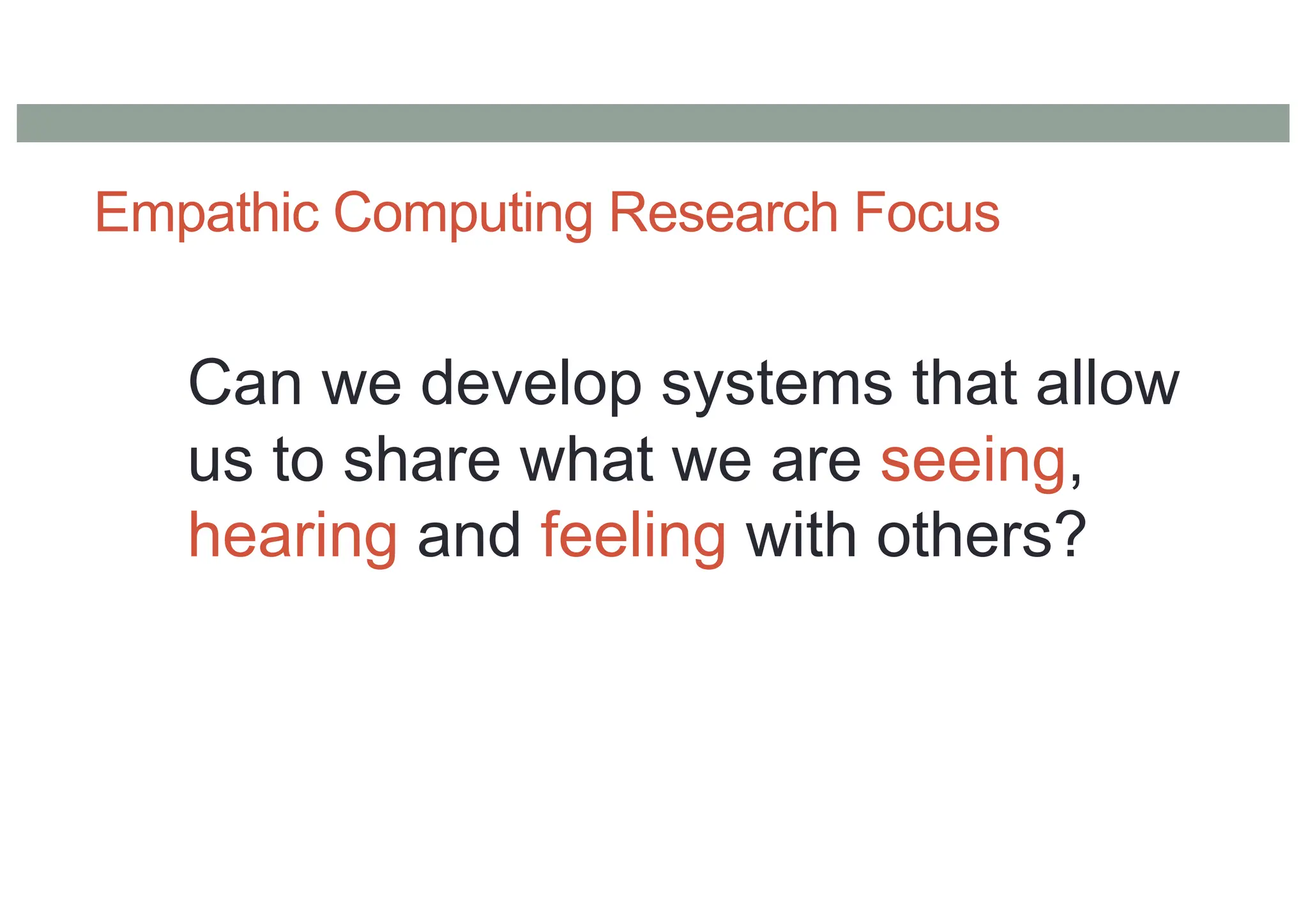 Empathic Computing Research Focus
Can we develop systems that allow
us to share what we are seeing,
hearing and feeling with others?
 