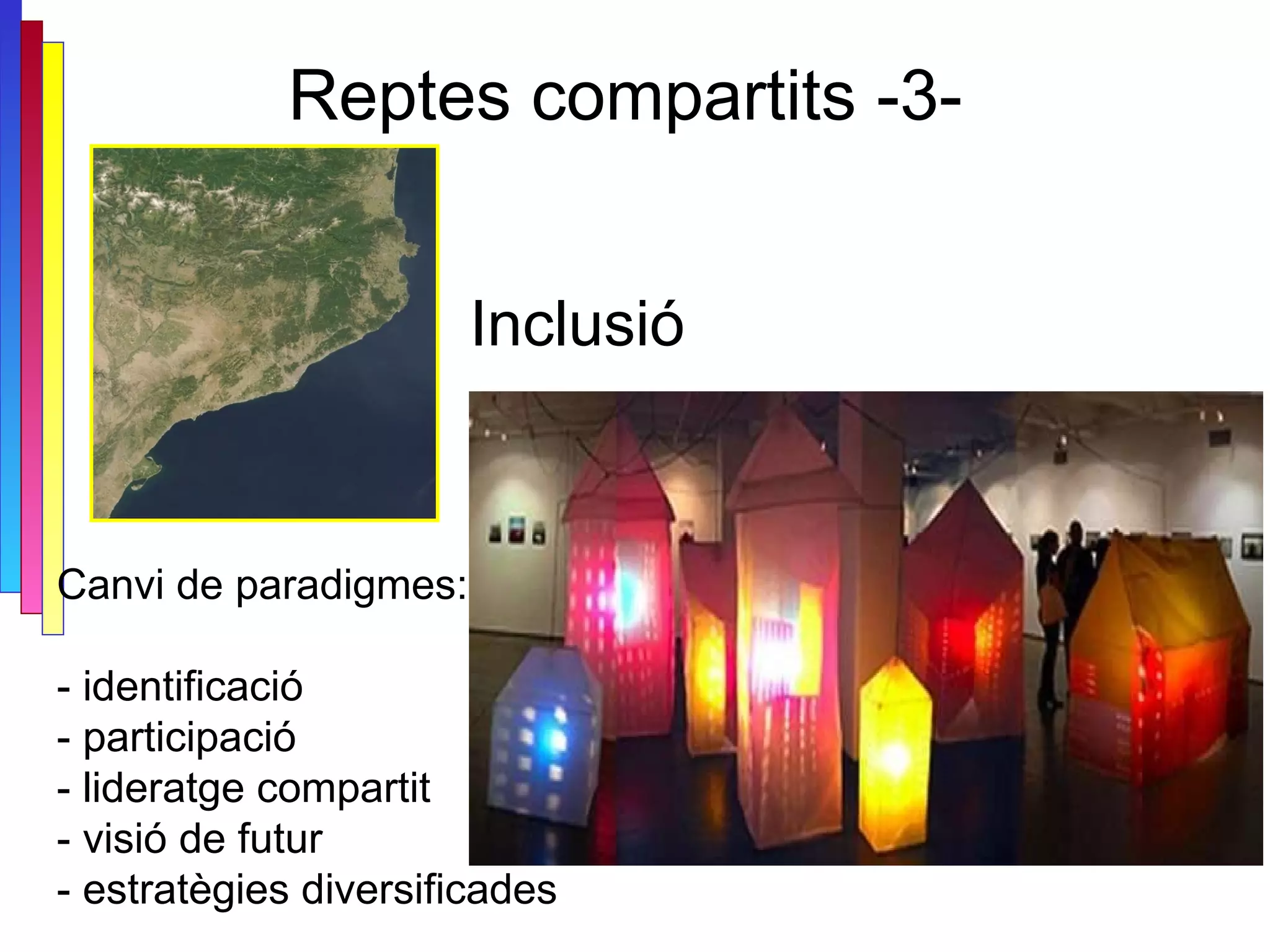 Reptes compartits -3-  Canvi de paradigmes: - identificació - participació  - lideratge compartit  - visió de futur - estratègies diversificades Inclusió 