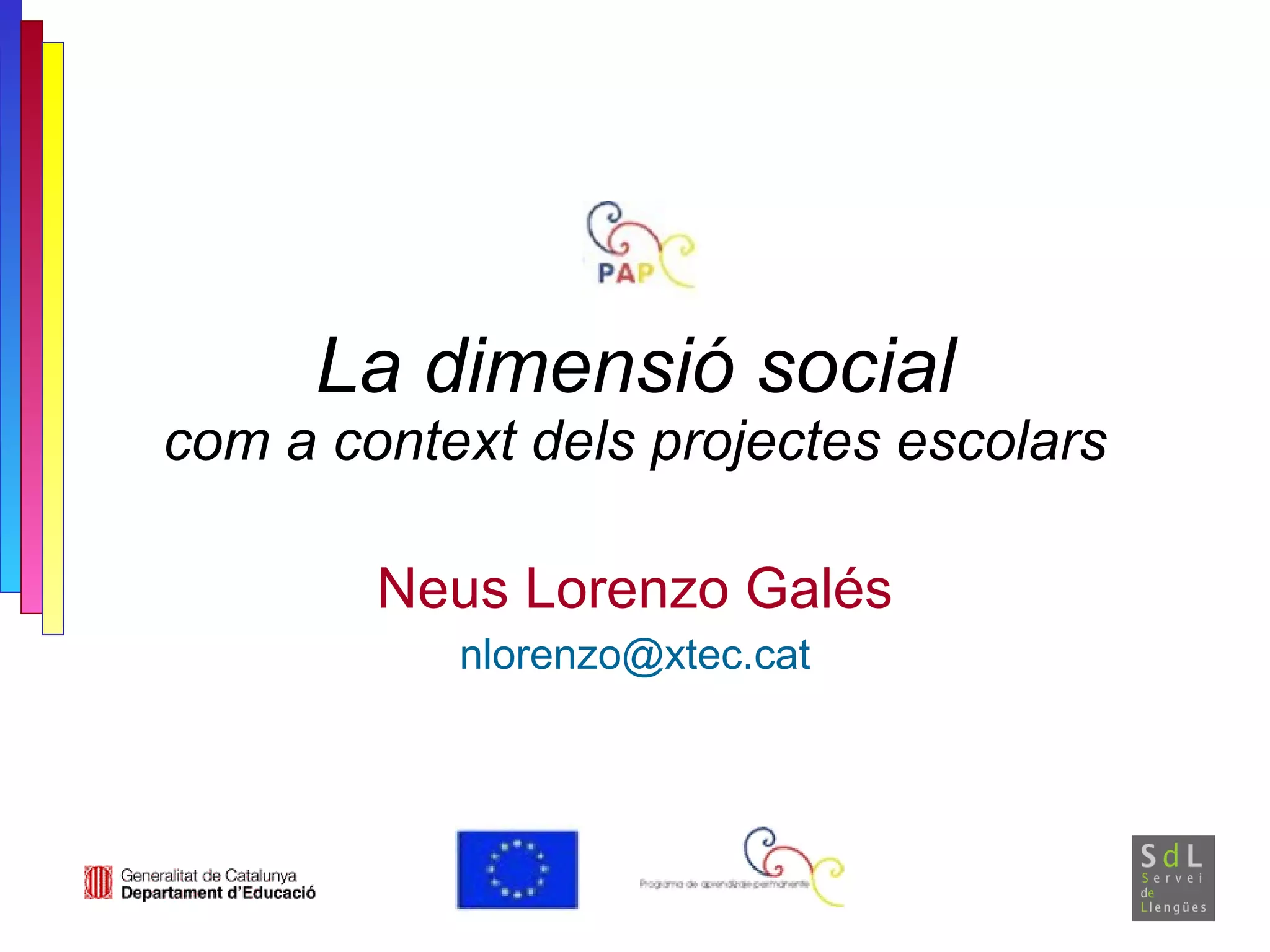 La dimensió social com a context dels projectes escolars Neus Lorenzo Galés [email_address] 