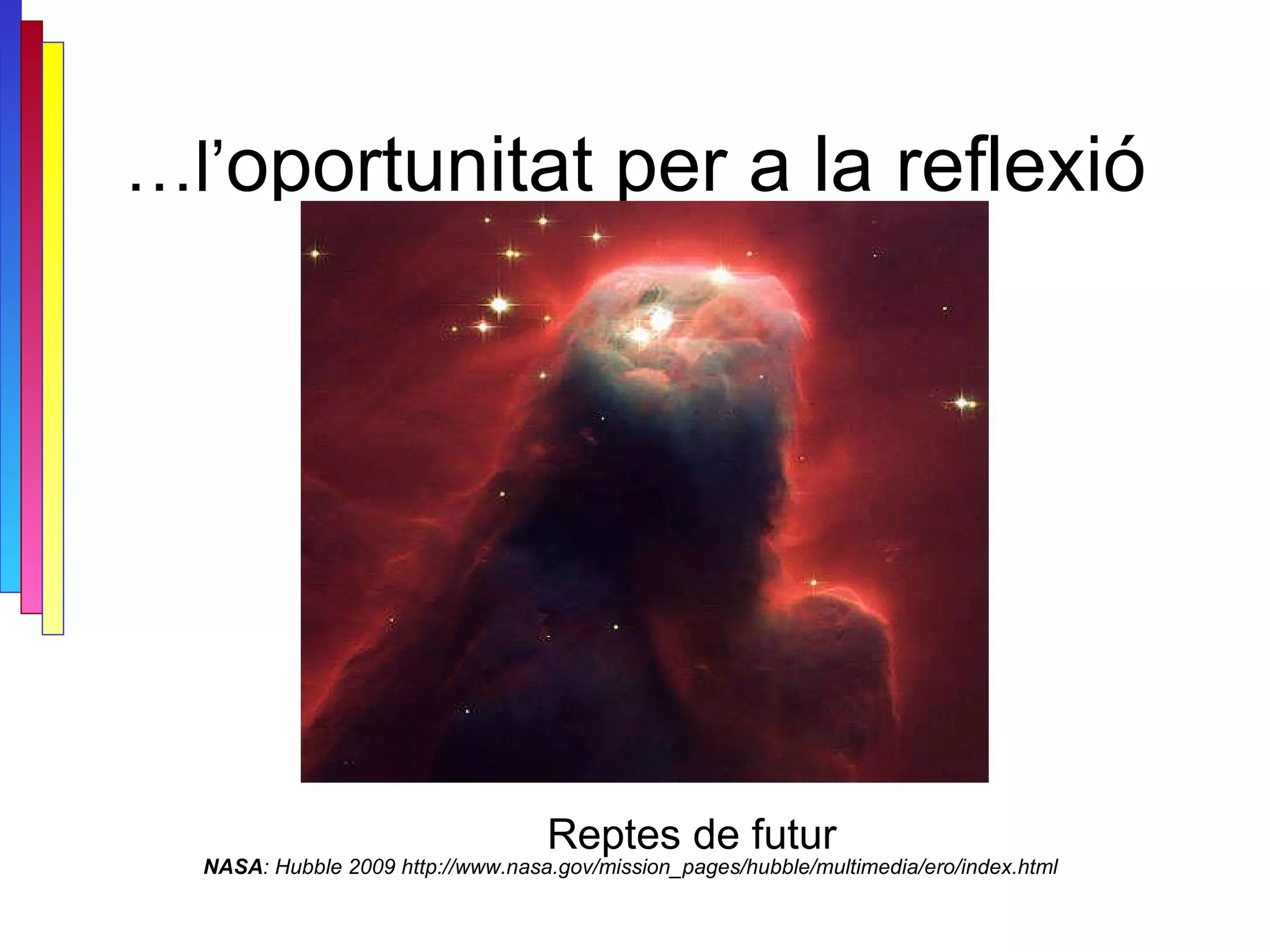 … l’ oportunitat per a la reflexió NASA : Hubble 2009 http://www.nasa.gov/mission_pages/hubble/multimedia/ero/index.html Reptes de futur 