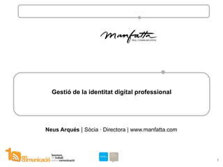 Gestió de la identitat digital professional Neus Arqués  |  Sòcia · Directora | www.manfatta.com 