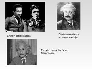 Einstein con su esposa. Einstein cuando era un poco mas viejo. Einstein poco antes de su fallecimiento. 