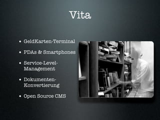 Vita
• GeldKarten-Terminal
• PDAs & Smartphones
• Service-Level-
Management
• Dokumenten-
Konvertierung
• Open Source CMS
 