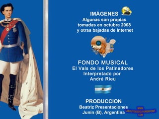 IMÁGENES
    Algunas son propias
 tomadas en octubre 2008
 y otras bajadas de Internet




  FONDO MUSICAL
El Vals de los Patinadores
     Interpretado por
        André Rieu




     PRODUCCION
  Beatriz Presentaciones
   Junín (B), Argentina
 