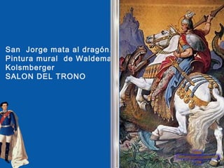 San Jorge mata al dragón.
Pintura mural de Waldemar
Kolsmberger
SALON DEL TRONO
 