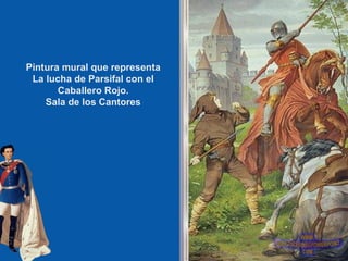 Pintura mural que representa
 La lucha de Parsifal con el
       Caballero Rojo.
    Sala de los Cantores
 