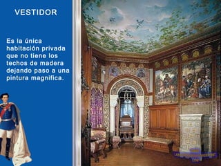 VESTIDOR


Es la única
habitación privada
que no tiene los
techos de madera
dejando paso a una
pintura magnifica.
 
