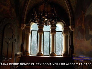 NTANA DESDE DONDE EL REY PODIA VER LOS ALPES Y LA CASCA
 