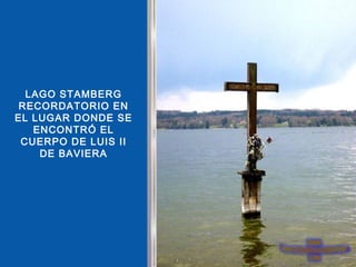 LAGO STAMBERG
 RECORDATORIO EN
EL LUGAR DONDE SE
   ENCONTRÓ EL
 CUERPO DE LUIS II
    DE BAVIERA
 