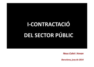 I-CONTRACTACIÓ
DEL SECTOR PÚBLIC
Neus Colet i Arean
Barcelona, juny de 2014
 