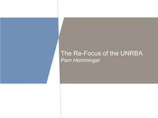 The Re-Focus of the UNRBA 
Pam Hemminger 
 