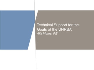 Technical Support for the 
Goals of the UNRBA 
Alix Matos, PE 
 