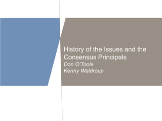 History of the Issues and the 
Consensus Principals 
Don O’Toole 
Kenny Waldroup 
 