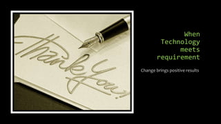 When
         Technology
              meets
        requirement
Change brings positive results
 