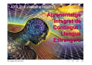 AICLE: Finalitat o recurs?

                                    Aprenentatge
                                      Integrat de
                                      Contingut i
                                         Llengua
                                      Estrangera
                                            Neus Lorenzo




Ref: Imagtge a http://ow.ly/f1Wud              Neus Lorenzo
 
