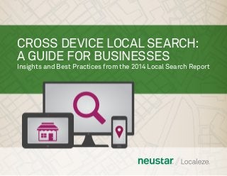 CROSS DEVICE LOCAL SEARCH:
A GUIDE FOR BUSINESSES
Insights and Best Practices from the 2014 Local Search Report
 