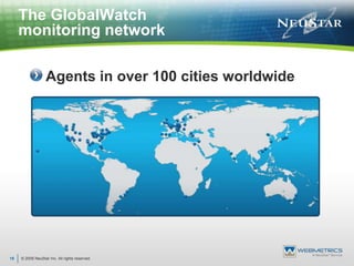 © 2009 NeuStar Inc. All rights reserved.18The GlobalWatch monitoring network Agents in over 100 cities worldwide 