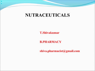 





    NUTRACEUTICALS


        T.Shivakumar

        B.PHARMACY

        shiva.pharmacist@gmail.com
 