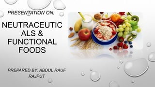 NEUTRACEUTIC
ALS &
FUNCTIONAL
FOODS
PREPARED BY: ABDUL RAUF
RAJPUT
PRESENTATION ON:
 