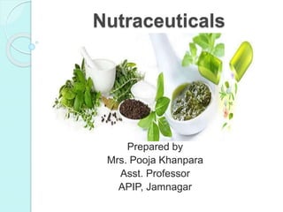Nutraceuticals
Prepared by
Mrs. Pooja Khanpara
Asst. Professor
APIP, Jamnagar
 