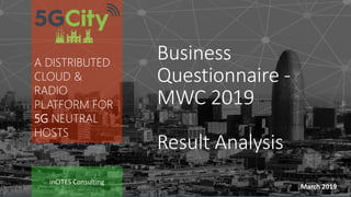 20/03/2019 TITLE 1
inCITES Consulting
March 2019
A DISTRIBUTED
CLOUD &
RADIO
PLATFORM FOR
5G NEUTRAL
HOSTS
Business
Questionnaire -
MWC 2019
Result Analysis
 