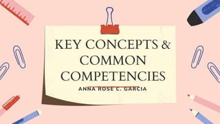 KEY CONCEPTS &
COMMON
COMPETENCIES
ANNA ROSE C. GARCIA
 