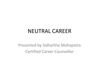 NEUTRAL CAREER
Presented by Sidhartha Mohapatra
Certified Career Counsellor
 