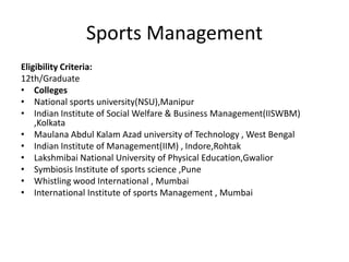 Sports Management
Eligibility Criteria:
12th/Graduate
• Colleges
• National sports university(NSU),Manipur
• Indian Instit...