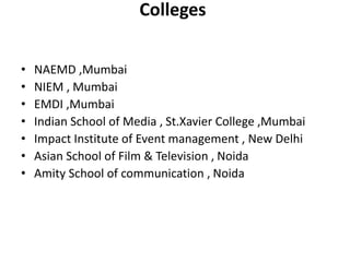 Colleges
• NAEMD ,Mumbai
• NIEM , Mumbai
• EMDI ,Mumbai
• Indian School of Media , St.Xavier College ,Mumbai
• Impact Inst...