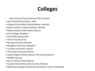 Colleges
• Tata Institute of Social Sciences (TISS), Mumbai
• Delhi School of Social Work, Delhi
• College of Social Work,...