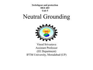 Neutral Grounding
Vinod Srivastava
Assistant Professor
(EE Department)
IFTM University, Moradabad (UP)
Switchgear and protection
DEE 603
Unit 5
 