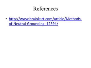 References
• http://www.brainkart.com/article/Methods-
of-Neutral-Grounding_12394/
 