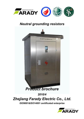 Neutral grounding resistors
Product brochure
2010/4
Zhejiang Farady Electric Co., Ltd.
ISO9001&ISO14001 certificated enterprise
 