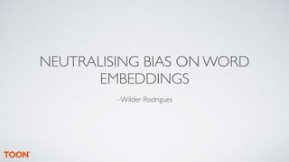NEUTRALISING BIAS ON WORD
EMBEDDINGS
–Wilder Rodrigues
 