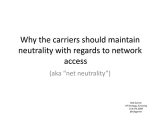 Why the carriers should maintain neutrality with regards to network access	 (aka “net neutrality”) Rob GarnerVP Strategy, iCrossing214.676.2089@robgarner 