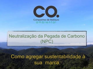 Neutralização da Pegada de Carbono  
               (NPC)


Como agregar sustentabilidade à
        sua marca.
 