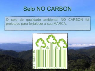 Selo NO CARBON
O selo de qualidade ambiental NO CARBON foi
projetado para fortalecer a sua MARCA."
 