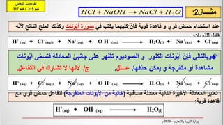ّ‫فإن‬ ‫قوية‬ ‫قاعدة‬ ‫و‬ ‫قوي‬ ‫حمض‬ ‫استخدام‬ ‫عند‬
:
‫في‬ ‫يكتب‬ ‫كليهما‬
‫ونات‬ّ‫ي‬‫أ‬ ‫صورة‬
‫النا‬ ‫الملح‬ ‫وكذلك‬
‫ه‬ّ‫ن‬‫أل‬ ‫تج‬
‫للذوبان‬ ‫قابل‬
:
‫مثــــال‬
2
:

‫فتس‬ ‫المعادلة‬ ْ‫ي‬‫جانب‬ ‫على‬ ‫تظهر‬ ‫الصوديوم‬ ‫و‬ ‫الكلور‬ ‫ونات‬ّ‫ي‬‫أ‬ ّ‫فإن‬ ‫وبالتالي‬
‫ونات‬ّ‫ي‬‫أ‬ ‫ى‬ّ‫م‬
‫حذفها‬ ‫يمكن‬ ‫و‬ ‫متفرجة‬ ‫أو‬ ‫مشاهدة‬
.
‫عـــلل‬
.
‫ج‬
/
‫التفاعل‬ ‫في‬ ‫تشارك‬ ‫ال‬ ‫ألنها‬
.
O
H
NaCl
NaOH
HCl 2



‫األخيرة‬ ‫المعادلة‬ ‫تعتبر‬
‫صـافـية‬ ‫معادلة‬ ‫التالية‬
(
‫المتفرجة‬ ‫األيونات‬ ‫من‬ ‫خالية‬
)
‫م‬ ‫قوي‬ ‫حمض‬ ‫لتفاعل‬
‫ع‬
‫قوية‬ ‫قاعدة‬
:
‫التعادل‬ ‫تفاعالت‬
‫كيم‬
315
/
‫كيم‬
317
 