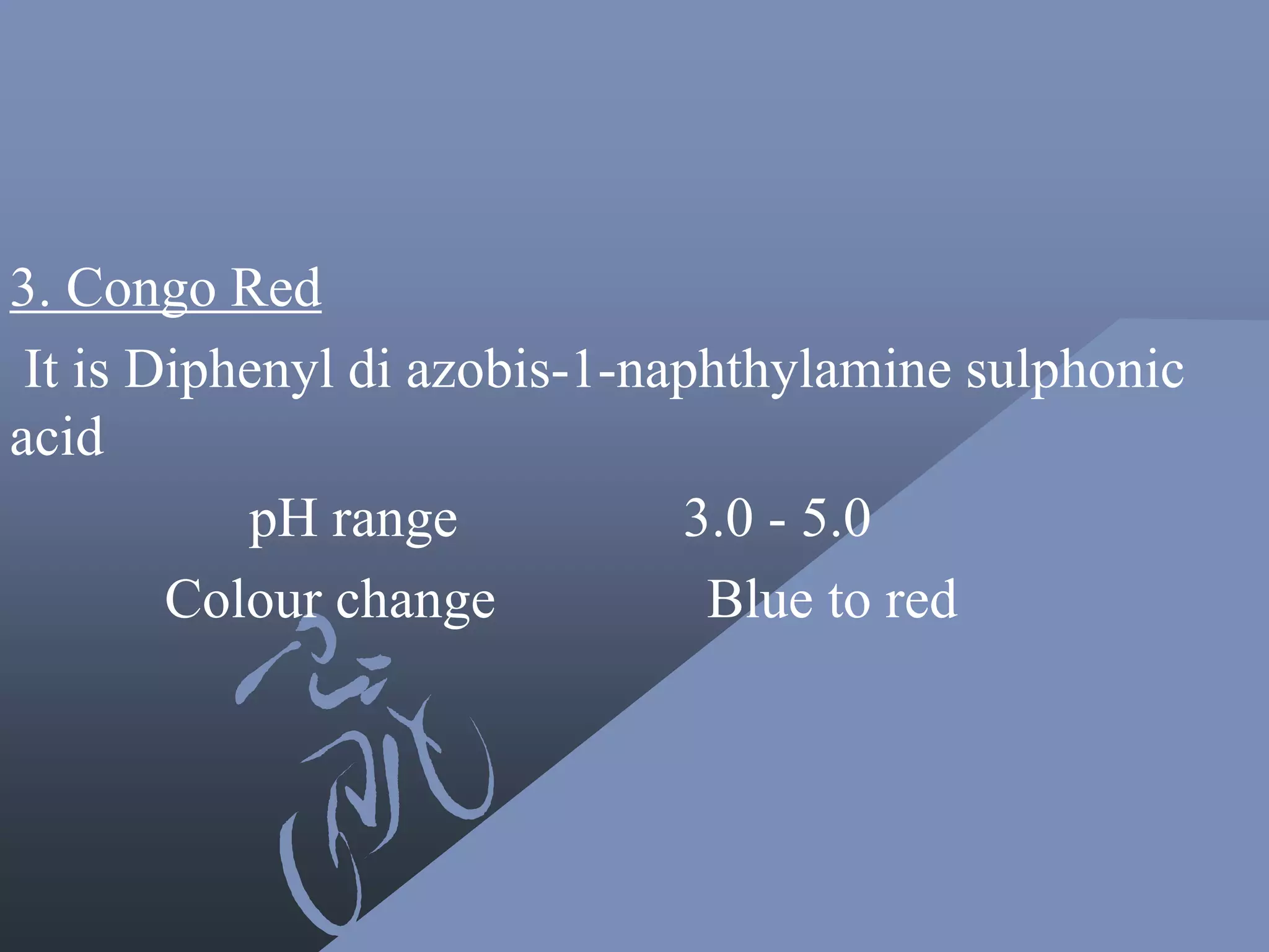 3. Congo Red
It is Diphenyl di azobis-1-naphthylamine sulphonic
acid
pH range 3.0 - 5.0
Colour change Blue to red
 