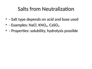 Salts from Neutralization
• - Salt type depends on acid and base used
• - Examples: NaCl, KNO₃, CaSO₄
• - Properties: solubility, hydrolysis possible
 