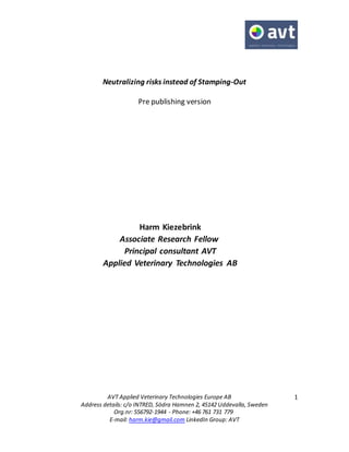 AVT Applied Veterinary Technologies Europe AB
Address details: c/o INTRED, Södra Hamnen 2, 45142 Uddevalla, Sweden
Org.nr: 556792-1944 - Phone: +46 761 731 779
E-mail: harm.kie@gmail.com LinkedIn Group: AVT
1
Neutralizing risks instead of Stamping-Out
Pre publishing version
 