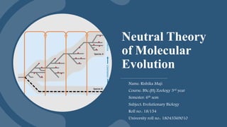 Neutral Theory
of Molecular
Evolution
Name: Rishika Maji
Course: BSc.(H) Zoology 3rd year
Semester: 6th sem
Subject: Evolutionary Biology
Roll no.: 18/154
University roll no.: 18043569010
 