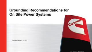 © 2017 Cummins All Rights Reserved
Grounding Recommendations for
On Site Power Systems
Revised: February 23, 2017
 